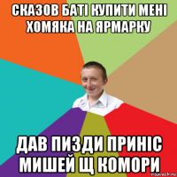 сказов баті купити мені хомяка на ярмарку дав пизди приніс мишей щ комори