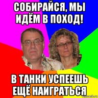 собирайся, мы идём в поход! в танки успеешь ещё наиграться