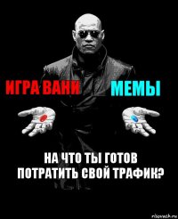 игра Вани мемы на что ты готов потратить свой трафик?