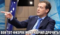 вон тот физрук меня научил дрочить!