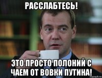 расслабтесь! это просто полоний с чаем от вовки путина!