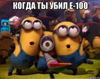 когда ты убил е-100 