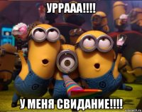 уррааа!!!! у меня свидание!!!!