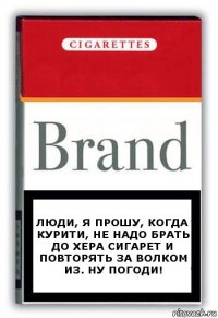 Люди, я прошу, когда курити, не надо брать до хера сигарет и повторять за волком из. Ну погоди!