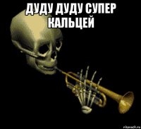 дуду дуду супер кальцей 