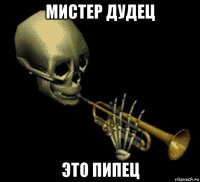 мистер дудец это пипец