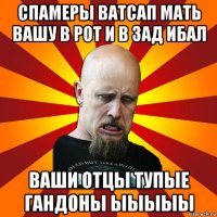 спамеры ватсап мать вашу в рот и в зад ибал ваши отцы тупые гандоны ыыыыы