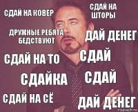 сдай на ковер сдай на шторы сдай на то сдай на сё сдай сдай сдайка дай денег дружные ребята бедствуют дай денег