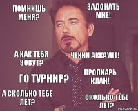 Помнишь меня? Задонать мне! А как тебя зовут? А сколько тебе лет? Пропиарь клан! Чекни аккаунт! Го турнир? Сколько тебе лет?  