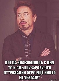  когда знакомлюсь с кем то и слышу фразу,что от"розалии агро ещё никто не убегал!"