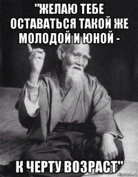 "желаю тебе оставаться такой же молодой и юной - к черту возраст"