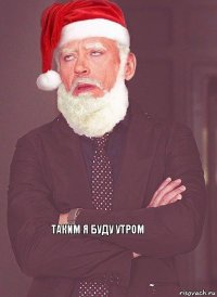     Таким я буду утром