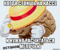 когда стоишь на кассе и нужно расчитаться мелочью