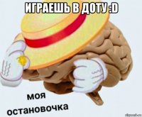 играешь в доту :d 