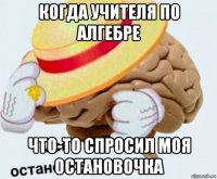 когда учителя по алгебре что-то спросил моя остановочка