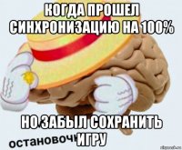 когда прошел синхронизацию на 100% но забыл сохранить игру