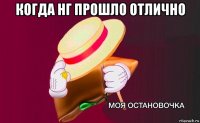 когда нг прошло отлично 