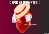 серж не любит(9(( 