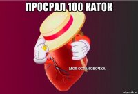 просрал 100 каток 