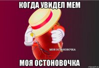 когда увидел мем моя остоновочка