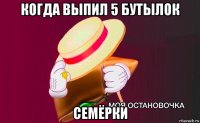 когда выпил 5 бутылок семёрки