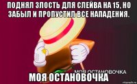 поднял злость для слейва на 15, но забыл и пропустил все нападения. моя остановочка