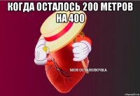 когда осталось 200 метров на 400 