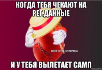 когда тебя чекают на рег.данные и у тебя вылетает самп