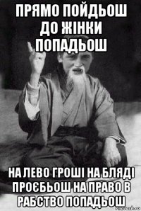 прямо пойдьош до жінки попадьош на лево гроші на бляді проєбьош на право в рабство попадьош