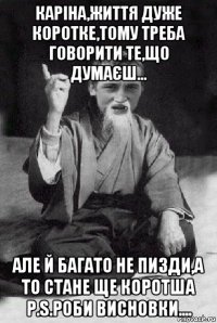 каріна,життя дуже коротке,тому треба говорити те,що думаєш... але й багато не пизди,а то стане ще коротша p.s.роби висновки....