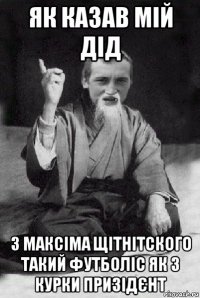 як казав мій дід з максіма щітнітского такий футболіс як з курки призідєнт