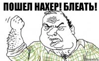 Пошел нахер! Блеать!