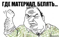 Где материал, белять...