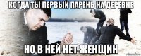 когда ты первый парень на деревне но в ней нет женщин