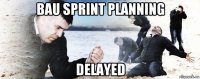 bau sprint planning delayed
