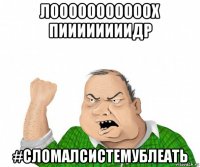 лооооооооооох пиииииииидр #сломалсистемублеать