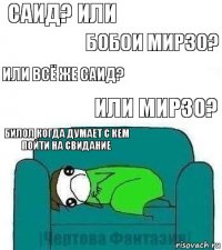 Саид? или Бобои Мирзо? Или всё же Саид? Или Мирзо? Билол когда думает с кем пойти на свидание