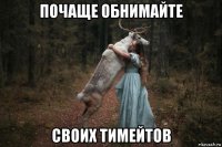 почаще обнимайте своих тимейтов