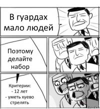 В гуардах мало людей Поэтому делайте набор Критерии:
- 12 лет
- уметь хуево стрелять