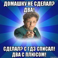 домашку не сделал? два! сделал? с гдз списал! два с плюсом!