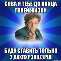 сява я тебе до конца твоей жизни буду ставить только 2,аххпхрзхшзрш