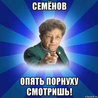 семёнов опять порнуху смотришь!