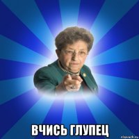  вчись глупец