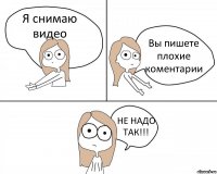 Я снимаю видео Вы пишете плохие коментарии НЕ НАДО ТАК!!!