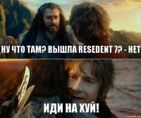 Ну что там? вышла Resedent 7? - нет Иди на Хуй!