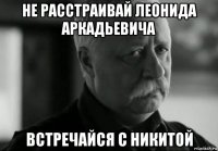 не расстраивай леонида аркадьевича встречайся с никитой