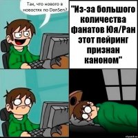 Так, что нового в новостях по DanSen? "Из-за большого количества фанатов Юя/Ран этот пейринг признан каноном"