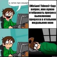 о, чатик про сишарп [Michael Tideus]>Еще вопрос, мне нужно отображать прогресс выполнения процесса в отельном модальном окне