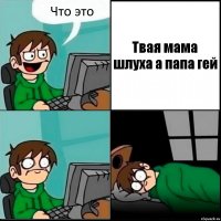 Что это Твая мама шлуха а папа гей