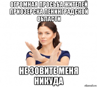 огромная просьба жителей приозерска ленинградской области не зовите меня никуда